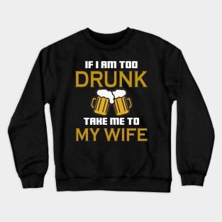 If I am too drunk take to my wife Crewneck Sweatshirt